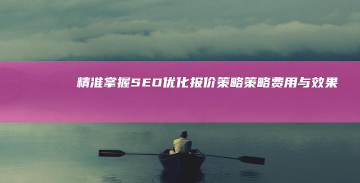 精准掌握SEO优化报价策略：策略、费用与效果分析