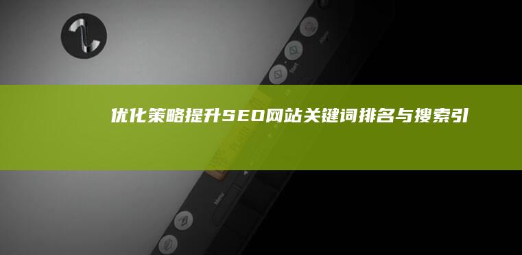 优化策略：提升SEO网站关键词排名与搜索引擎流量